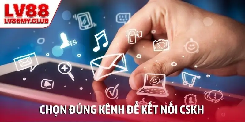Chọn đúng kênh để kết nối CSKH