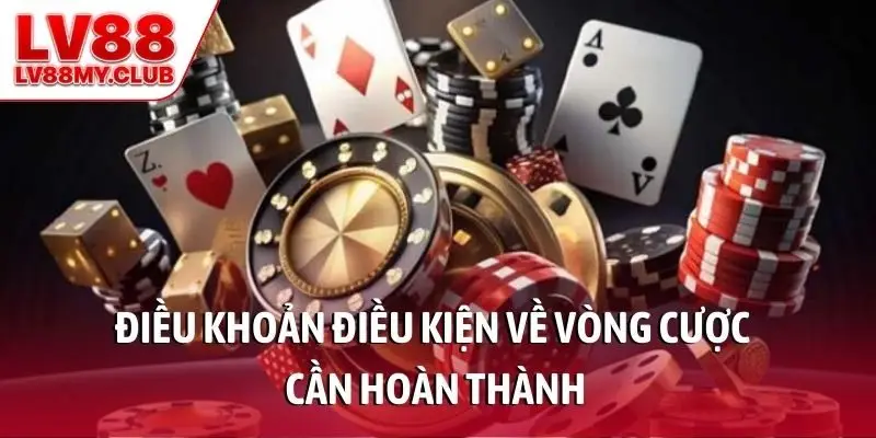 Điều khoản điều kiện về vòng cược cần hoàn thành